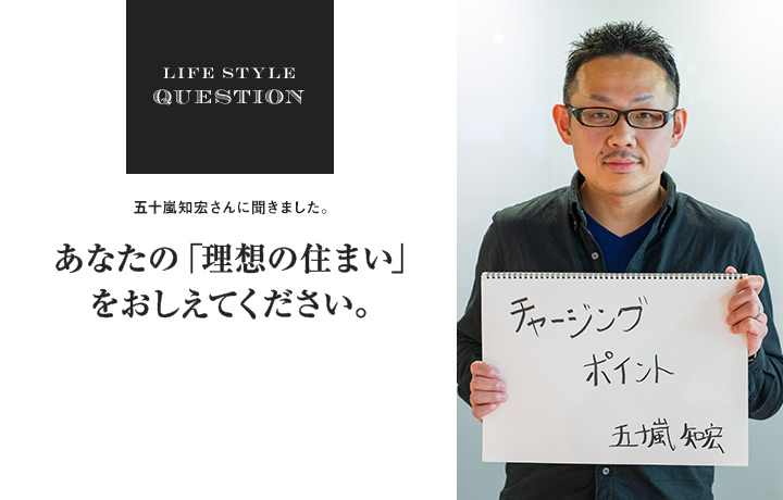 LIFE STYLE QUESTION 手塚貴晴さんに聞きました。あなたの「理想の住まい」 をおしえてください。